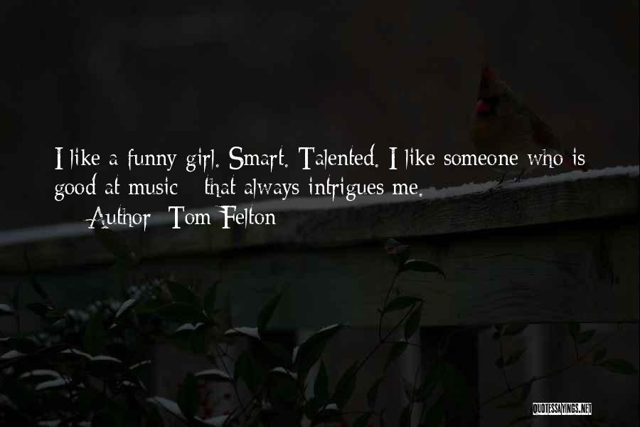 Tom Felton Quotes: I Like A Funny Girl. Smart. Talented. I Like Someone Who Is Good At Music - That Always Intrigues Me.