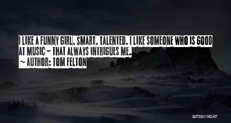 Tom Felton Quotes: I Like A Funny Girl. Smart. Talented. I Like Someone Who Is Good At Music - That Always Intrigues Me.