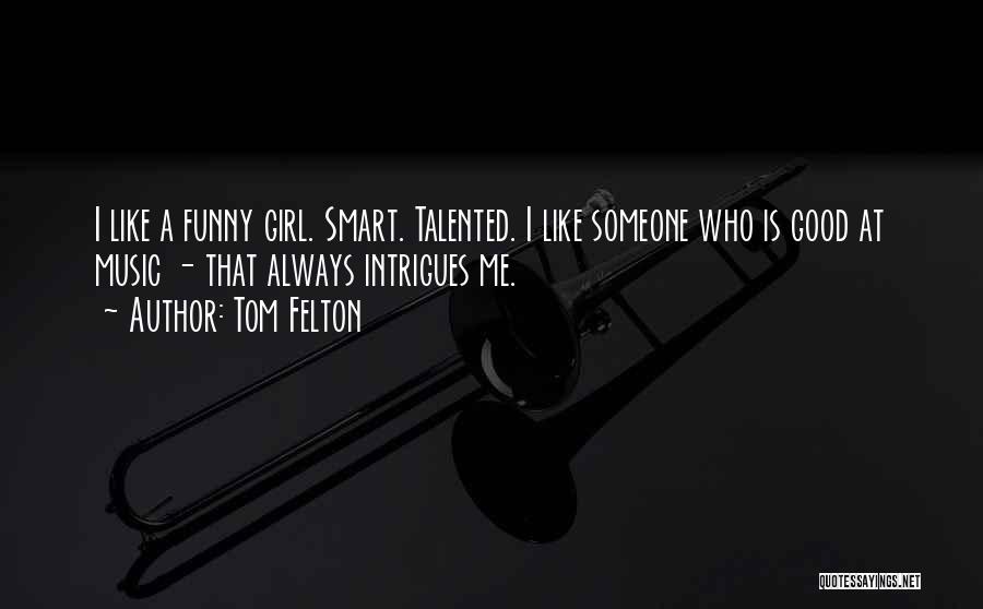 Tom Felton Quotes: I Like A Funny Girl. Smart. Talented. I Like Someone Who Is Good At Music - That Always Intrigues Me.