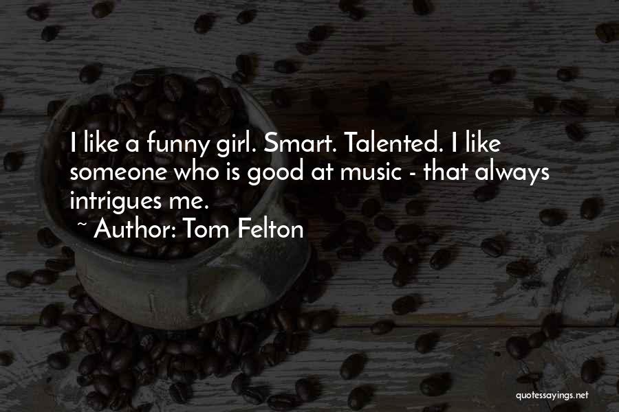 Tom Felton Quotes: I Like A Funny Girl. Smart. Talented. I Like Someone Who Is Good At Music - That Always Intrigues Me.