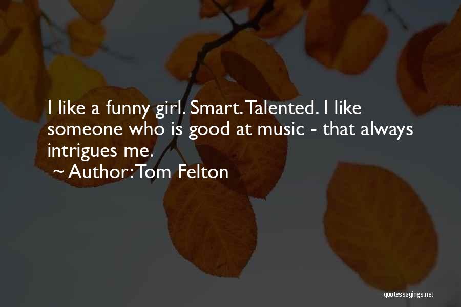 Tom Felton Quotes: I Like A Funny Girl. Smart. Talented. I Like Someone Who Is Good At Music - That Always Intrigues Me.