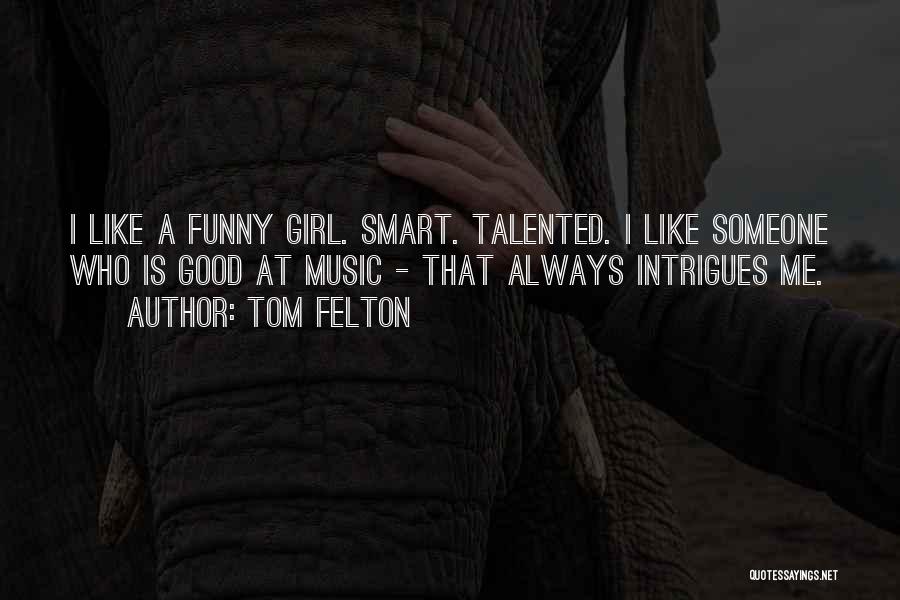 Tom Felton Quotes: I Like A Funny Girl. Smart. Talented. I Like Someone Who Is Good At Music - That Always Intrigues Me.