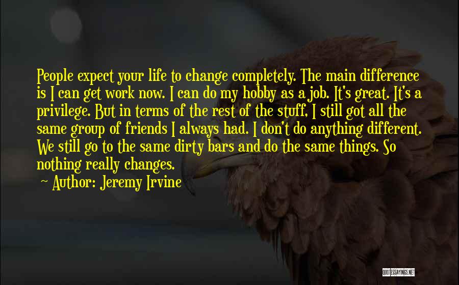 Jeremy Irvine Quotes: People Expect Your Life To Change Completely. The Main Difference Is I Can Get Work Now. I Can Do My