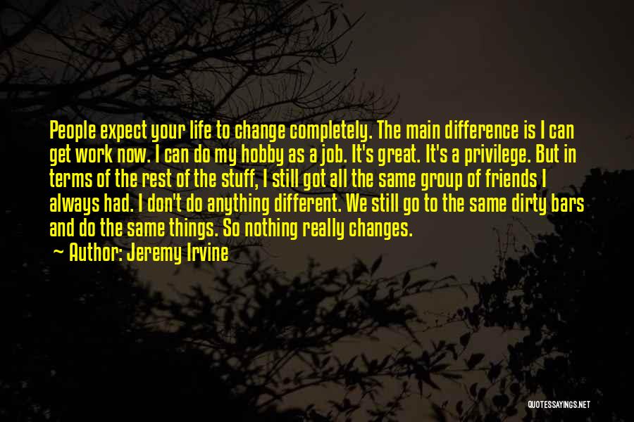 Jeremy Irvine Quotes: People Expect Your Life To Change Completely. The Main Difference Is I Can Get Work Now. I Can Do My