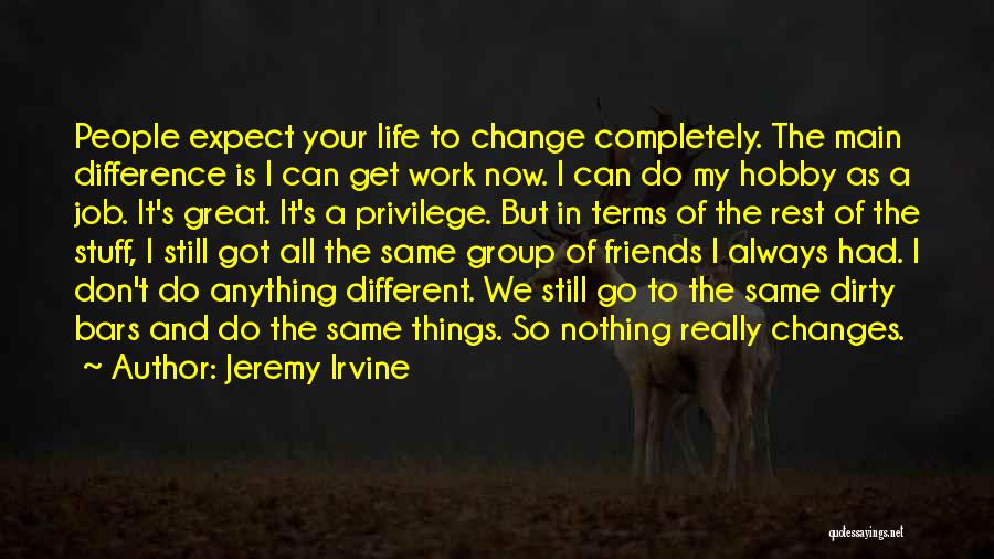 Jeremy Irvine Quotes: People Expect Your Life To Change Completely. The Main Difference Is I Can Get Work Now. I Can Do My