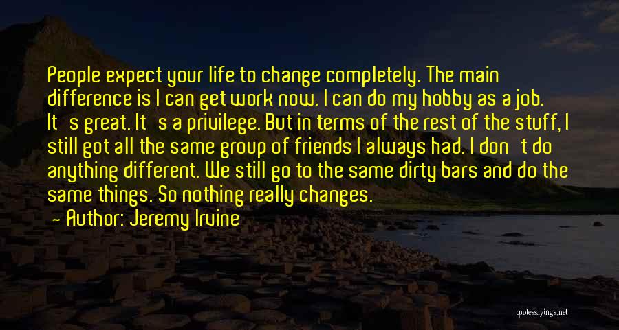 Jeremy Irvine Quotes: People Expect Your Life To Change Completely. The Main Difference Is I Can Get Work Now. I Can Do My