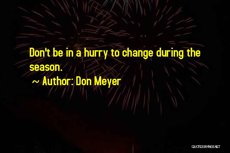 Don Meyer Quotes: Don't Be In A Hurry To Change During The Season.