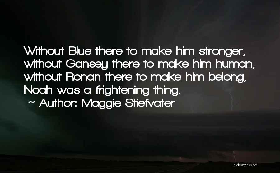Maggie Stiefvater Quotes: Without Blue There To Make Him Stronger, Without Gansey There To Make Him Human, Without Ronan There To Make Him