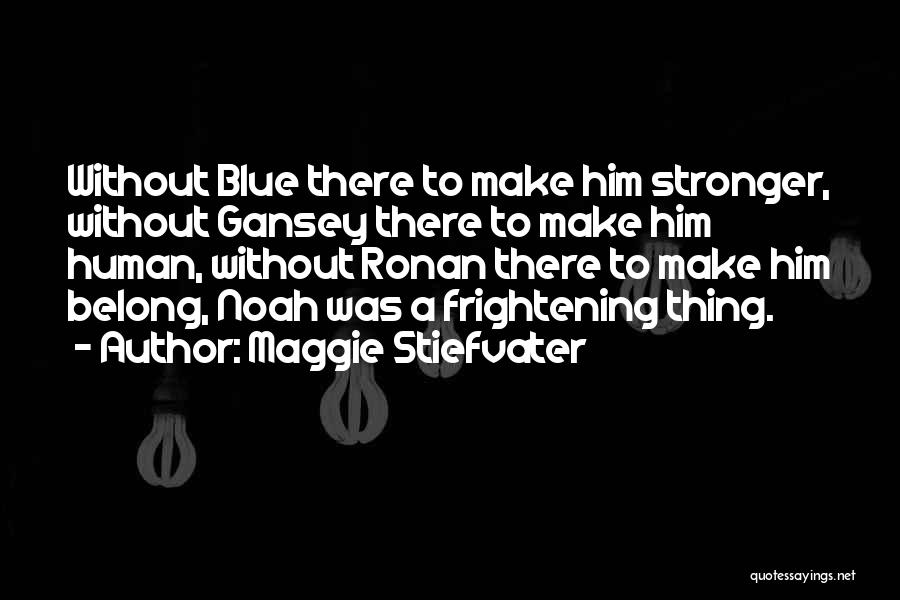 Maggie Stiefvater Quotes: Without Blue There To Make Him Stronger, Without Gansey There To Make Him Human, Without Ronan There To Make Him