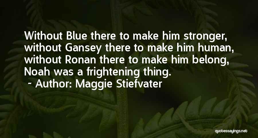 Maggie Stiefvater Quotes: Without Blue There To Make Him Stronger, Without Gansey There To Make Him Human, Without Ronan There To Make Him
