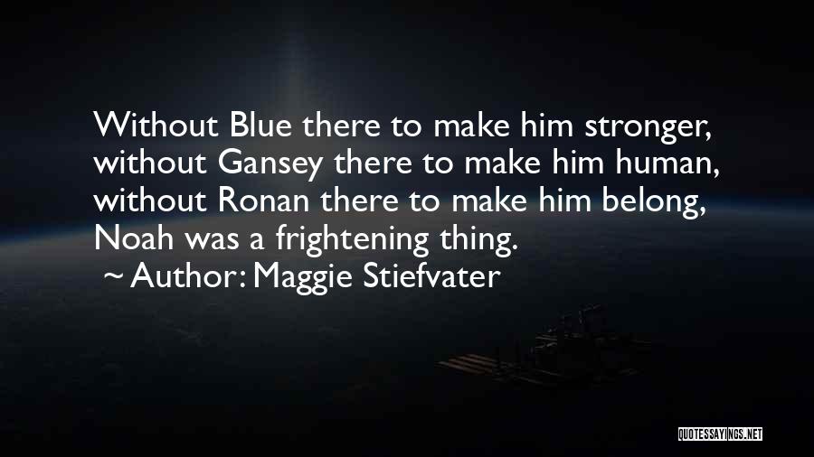 Maggie Stiefvater Quotes: Without Blue There To Make Him Stronger, Without Gansey There To Make Him Human, Without Ronan There To Make Him