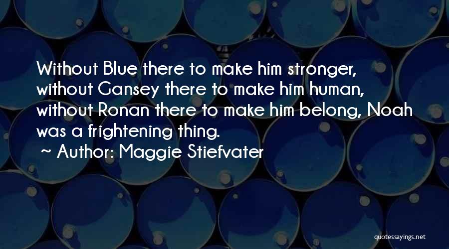 Maggie Stiefvater Quotes: Without Blue There To Make Him Stronger, Without Gansey There To Make Him Human, Without Ronan There To Make Him