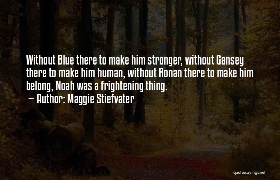 Maggie Stiefvater Quotes: Without Blue There To Make Him Stronger, Without Gansey There To Make Him Human, Without Ronan There To Make Him
