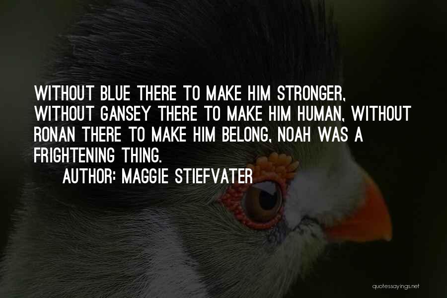 Maggie Stiefvater Quotes: Without Blue There To Make Him Stronger, Without Gansey There To Make Him Human, Without Ronan There To Make Him