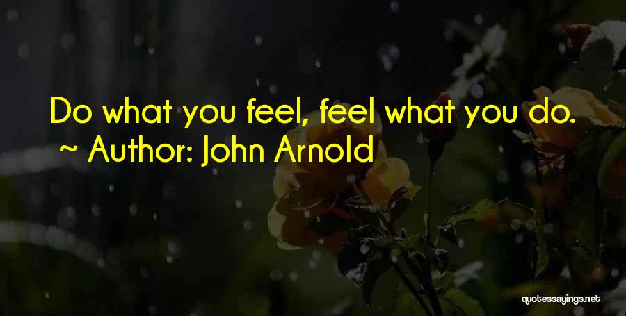 John Arnold Quotes: Do What You Feel, Feel What You Do.