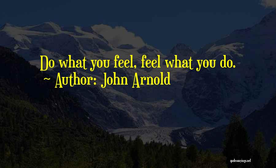 John Arnold Quotes: Do What You Feel, Feel What You Do.