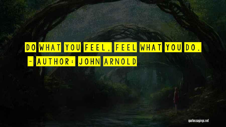 John Arnold Quotes: Do What You Feel, Feel What You Do.