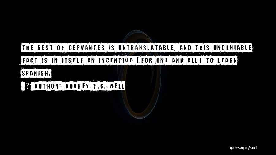 Aubrey F.G. Bell Quotes: The Best Of Cervantes Is Untranslatable, And This Undeniable Fact Is In Itself An Incentive [for One And All] To