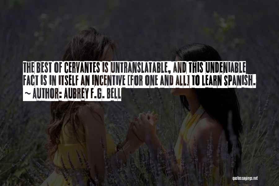 Aubrey F.G. Bell Quotes: The Best Of Cervantes Is Untranslatable, And This Undeniable Fact Is In Itself An Incentive [for One And All] To