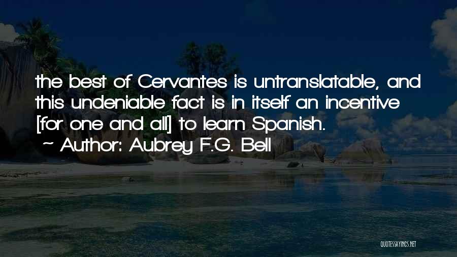 Aubrey F.G. Bell Quotes: The Best Of Cervantes Is Untranslatable, And This Undeniable Fact Is In Itself An Incentive [for One And All] To