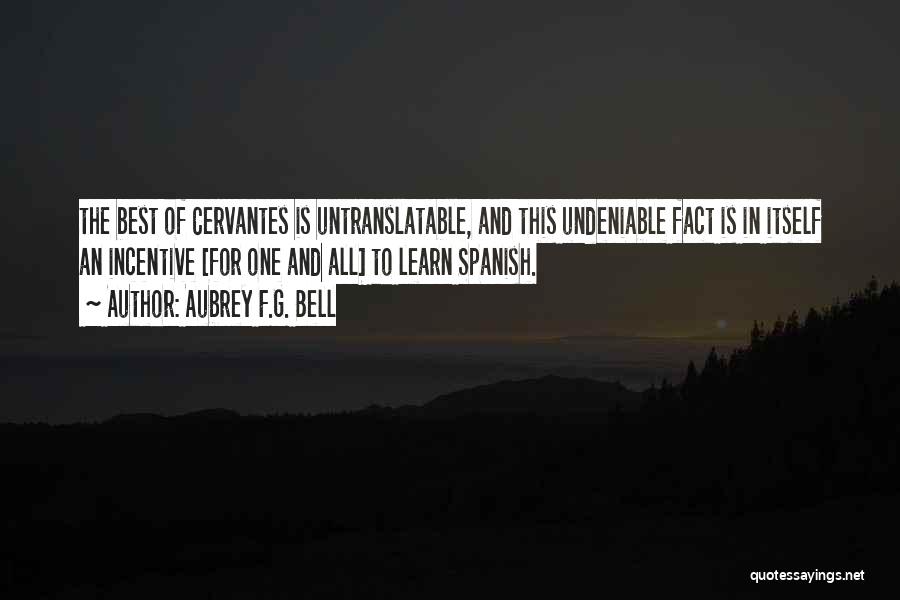 Aubrey F.G. Bell Quotes: The Best Of Cervantes Is Untranslatable, And This Undeniable Fact Is In Itself An Incentive [for One And All] To