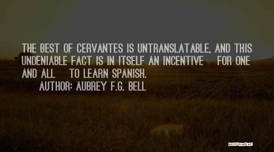 Aubrey F.G. Bell Quotes: The Best Of Cervantes Is Untranslatable, And This Undeniable Fact Is In Itself An Incentive [for One And All] To