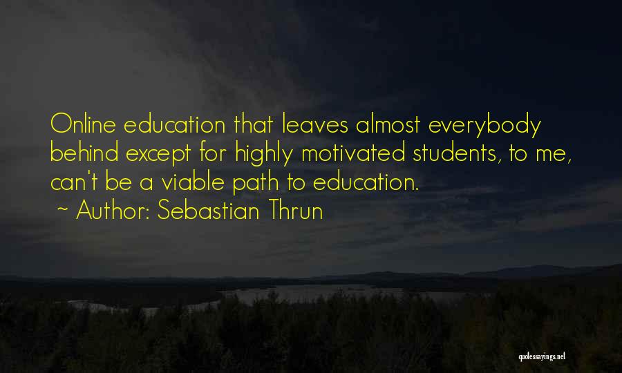 Sebastian Thrun Quotes: Online Education That Leaves Almost Everybody Behind Except For Highly Motivated Students, To Me, Can't Be A Viable Path To