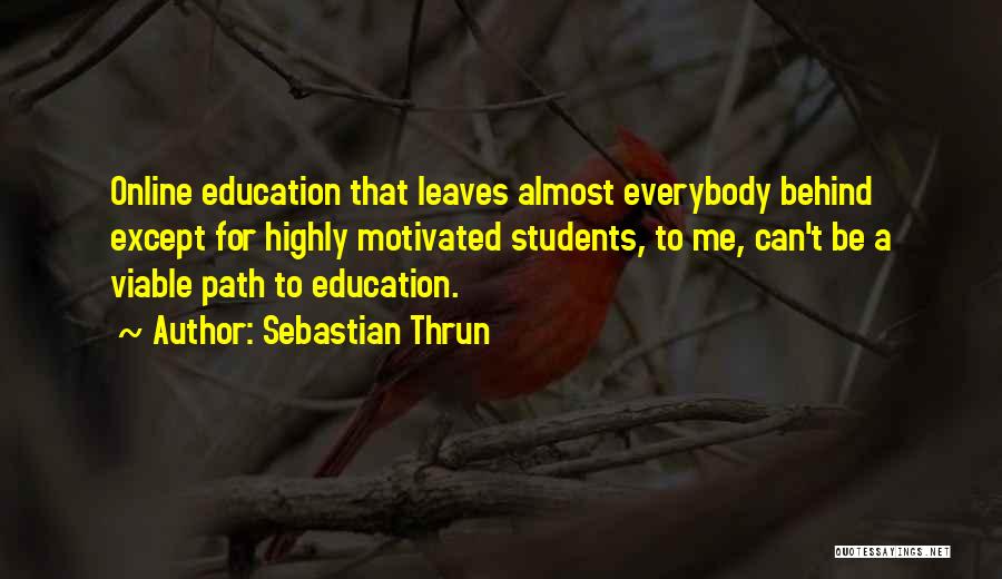 Sebastian Thrun Quotes: Online Education That Leaves Almost Everybody Behind Except For Highly Motivated Students, To Me, Can't Be A Viable Path To