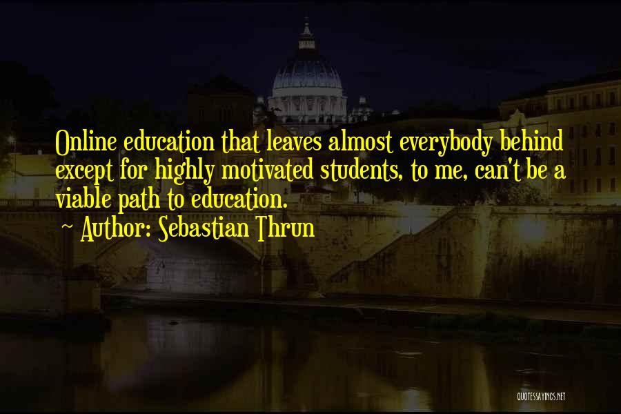 Sebastian Thrun Quotes: Online Education That Leaves Almost Everybody Behind Except For Highly Motivated Students, To Me, Can't Be A Viable Path To