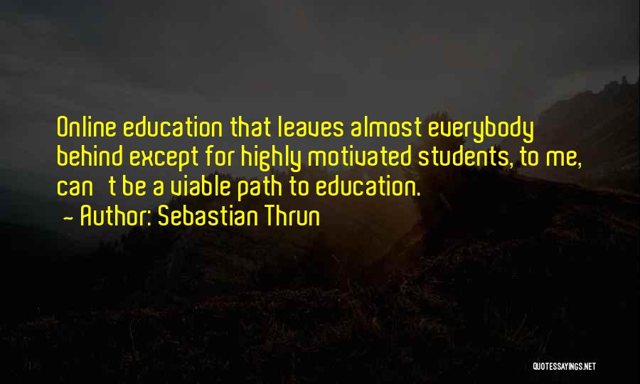 Sebastian Thrun Quotes: Online Education That Leaves Almost Everybody Behind Except For Highly Motivated Students, To Me, Can't Be A Viable Path To