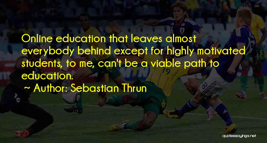 Sebastian Thrun Quotes: Online Education That Leaves Almost Everybody Behind Except For Highly Motivated Students, To Me, Can't Be A Viable Path To