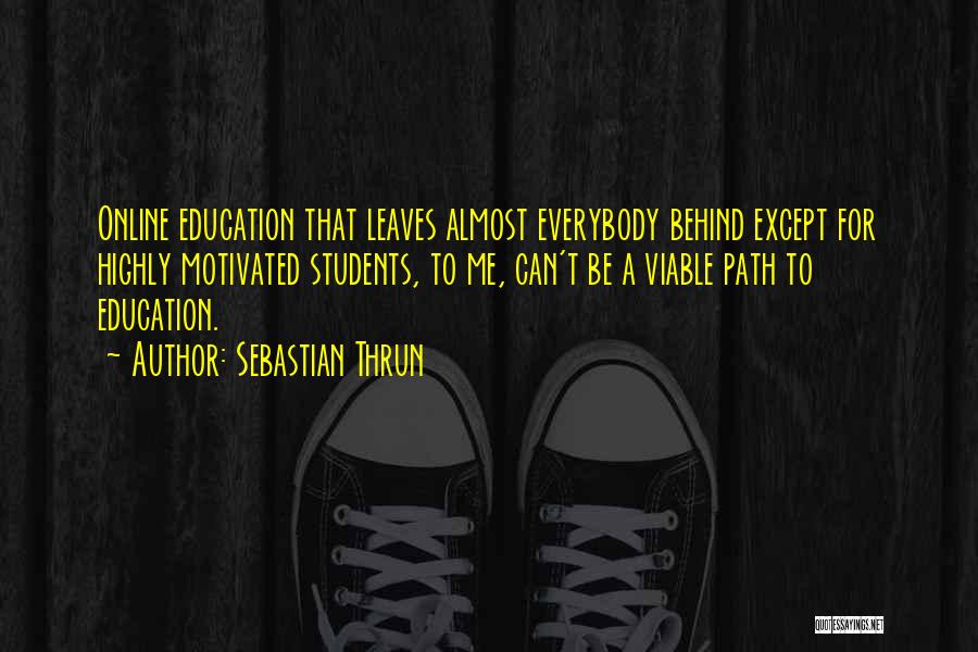 Sebastian Thrun Quotes: Online Education That Leaves Almost Everybody Behind Except For Highly Motivated Students, To Me, Can't Be A Viable Path To