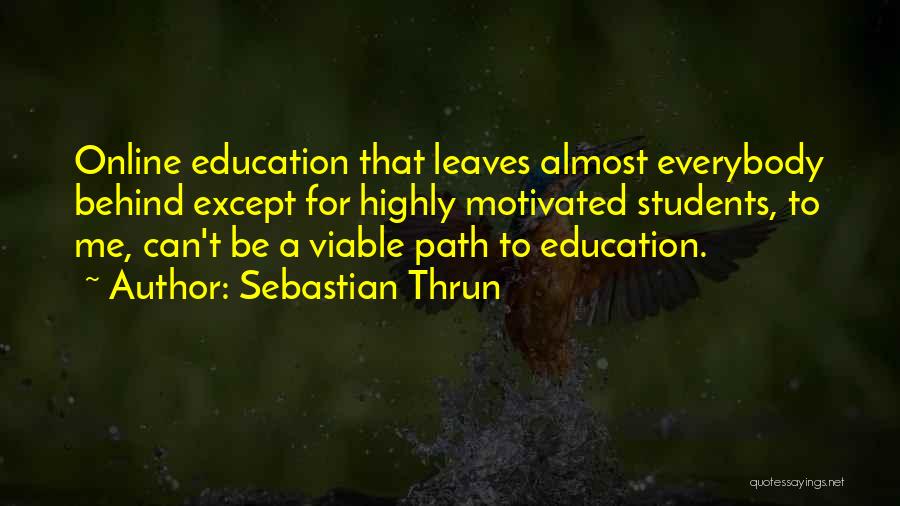 Sebastian Thrun Quotes: Online Education That Leaves Almost Everybody Behind Except For Highly Motivated Students, To Me, Can't Be A Viable Path To