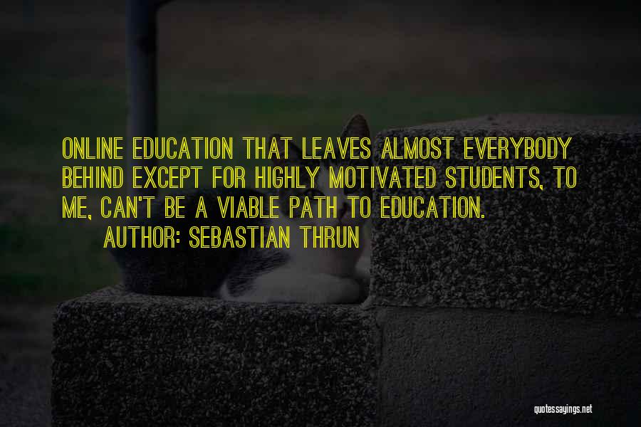 Sebastian Thrun Quotes: Online Education That Leaves Almost Everybody Behind Except For Highly Motivated Students, To Me, Can't Be A Viable Path To