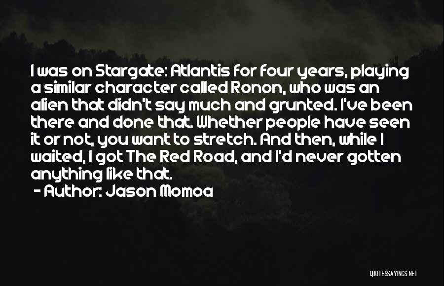 Jason Momoa Quotes: I Was On Stargate: Atlantis For Four Years, Playing A Similar Character Called Ronon, Who Was An Alien That Didn't
