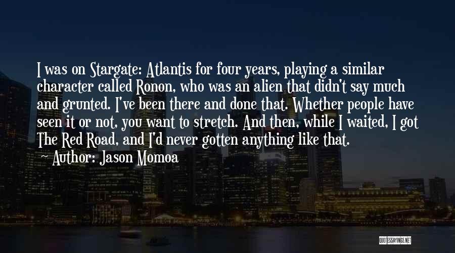 Jason Momoa Quotes: I Was On Stargate: Atlantis For Four Years, Playing A Similar Character Called Ronon, Who Was An Alien That Didn't