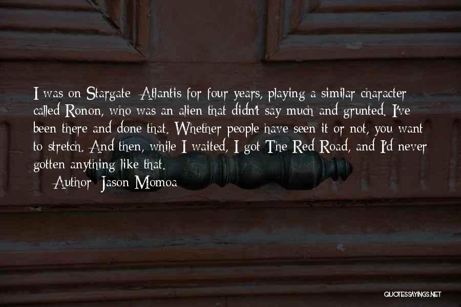 Jason Momoa Quotes: I Was On Stargate: Atlantis For Four Years, Playing A Similar Character Called Ronon, Who Was An Alien That Didn't