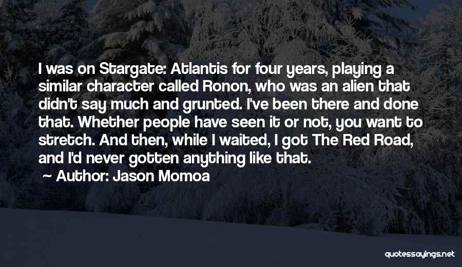 Jason Momoa Quotes: I Was On Stargate: Atlantis For Four Years, Playing A Similar Character Called Ronon, Who Was An Alien That Didn't