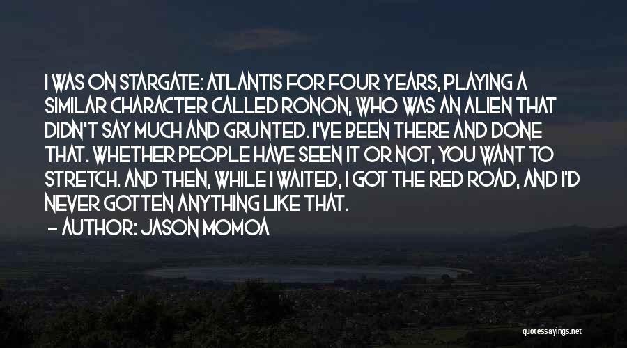 Jason Momoa Quotes: I Was On Stargate: Atlantis For Four Years, Playing A Similar Character Called Ronon, Who Was An Alien That Didn't