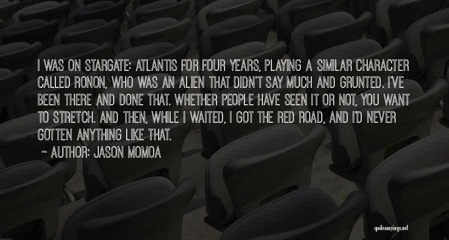 Jason Momoa Quotes: I Was On Stargate: Atlantis For Four Years, Playing A Similar Character Called Ronon, Who Was An Alien That Didn't