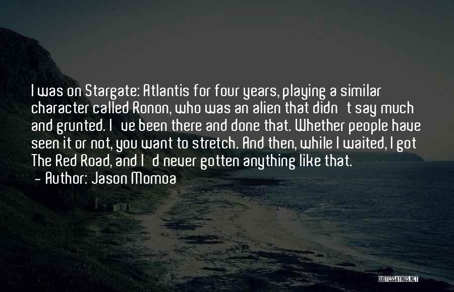 Jason Momoa Quotes: I Was On Stargate: Atlantis For Four Years, Playing A Similar Character Called Ronon, Who Was An Alien That Didn't