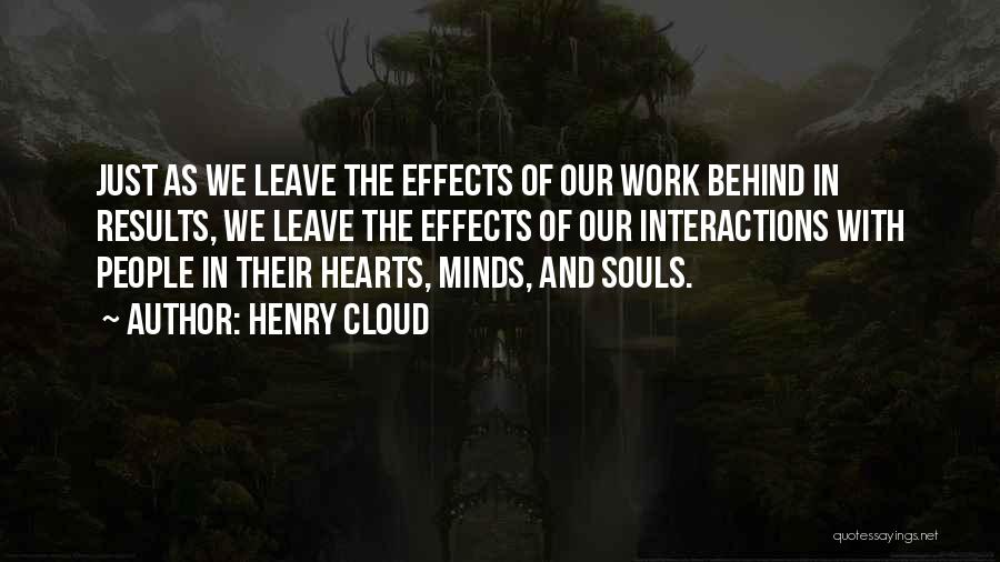 Henry Cloud Quotes: Just As We Leave The Effects Of Our Work Behind In Results, We Leave The Effects Of Our Interactions With