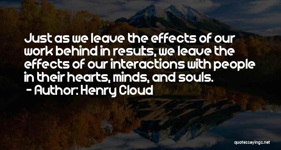 Henry Cloud Quotes: Just As We Leave The Effects Of Our Work Behind In Results, We Leave The Effects Of Our Interactions With