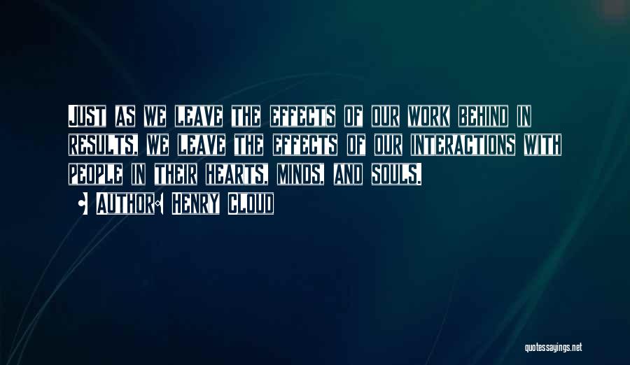 Henry Cloud Quotes: Just As We Leave The Effects Of Our Work Behind In Results, We Leave The Effects Of Our Interactions With