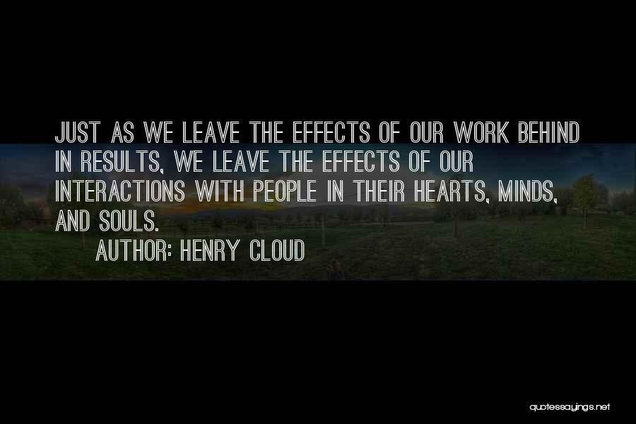 Henry Cloud Quotes: Just As We Leave The Effects Of Our Work Behind In Results, We Leave The Effects Of Our Interactions With