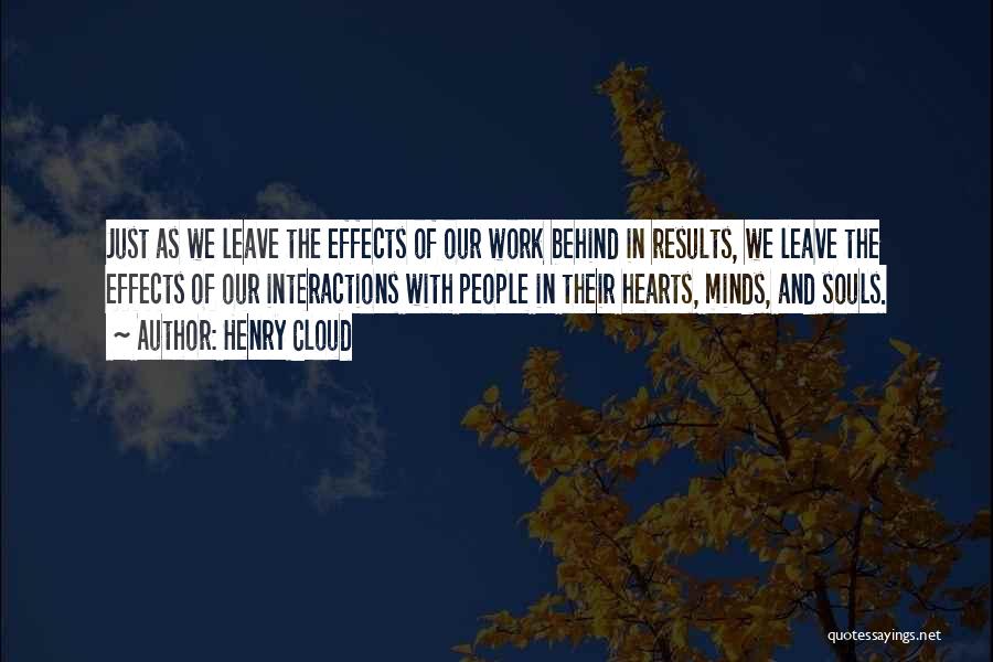 Henry Cloud Quotes: Just As We Leave The Effects Of Our Work Behind In Results, We Leave The Effects Of Our Interactions With