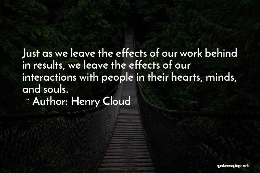 Henry Cloud Quotes: Just As We Leave The Effects Of Our Work Behind In Results, We Leave The Effects Of Our Interactions With