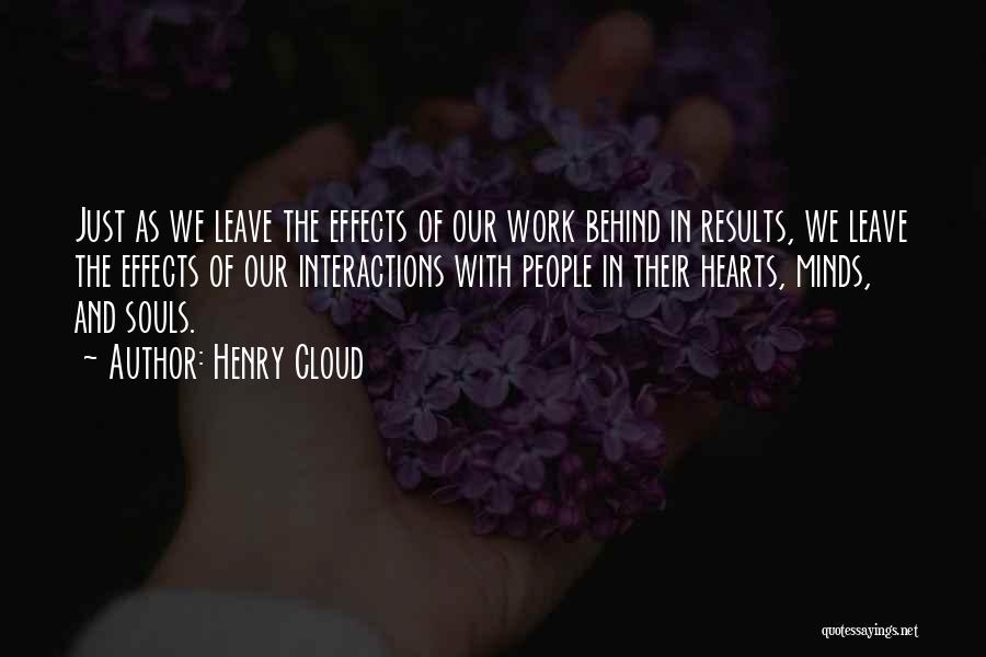 Henry Cloud Quotes: Just As We Leave The Effects Of Our Work Behind In Results, We Leave The Effects Of Our Interactions With