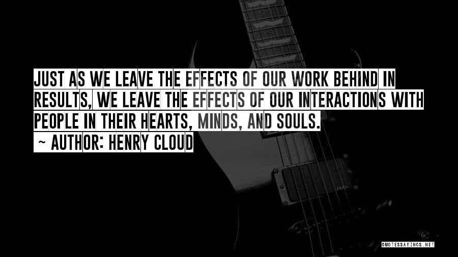 Henry Cloud Quotes: Just As We Leave The Effects Of Our Work Behind In Results, We Leave The Effects Of Our Interactions With