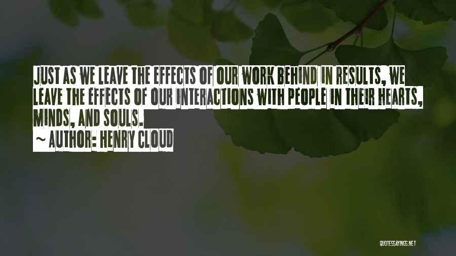 Henry Cloud Quotes: Just As We Leave The Effects Of Our Work Behind In Results, We Leave The Effects Of Our Interactions With